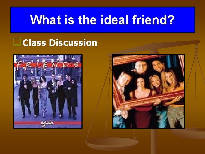 What is the ideal friend? q. Class Discussion 