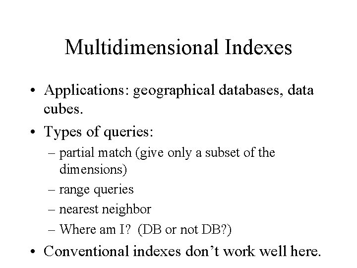 Multidimensional Indexes • Applications: geographical databases, data cubes. • Types of queries: – partial