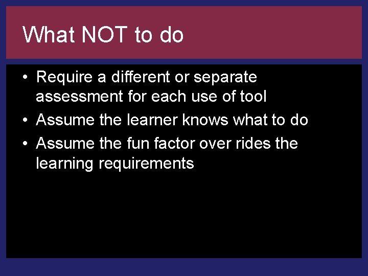 What NOT to do • Require a different or separate assessment for each use