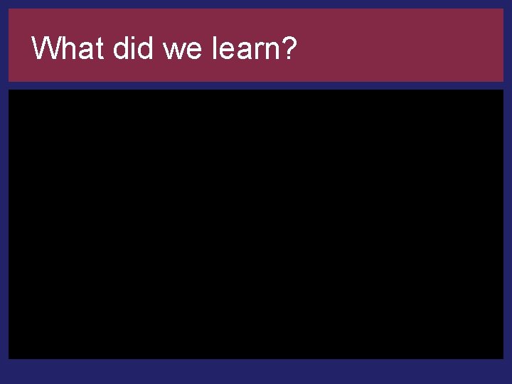 What did we learn? 