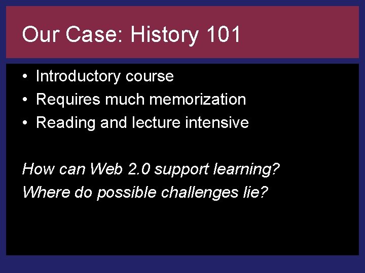 Our Case: History 101 • Introductory course • Requires much memorization • Reading and