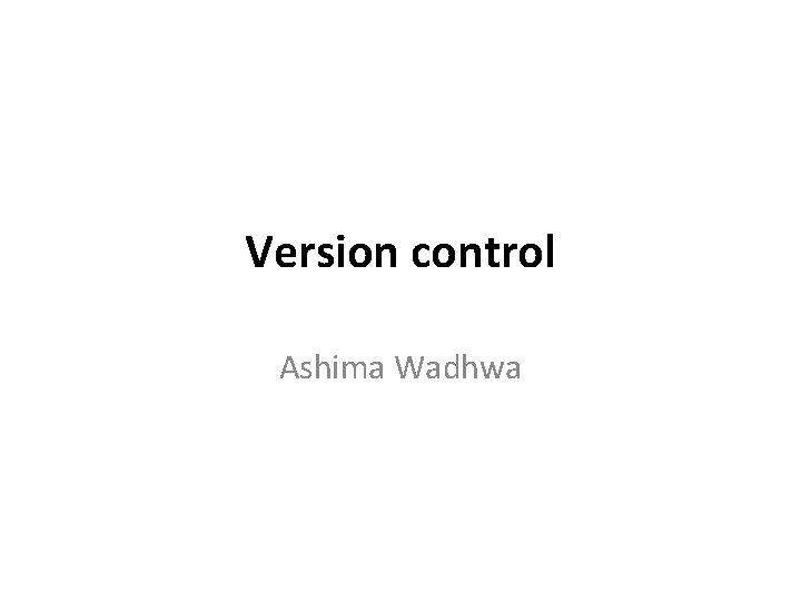 Version control Ashima Wadhwa 