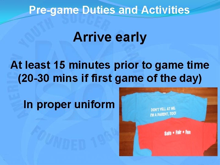 Pre-game Duties and Activities Arrive early At least 15 minutes prior to game time