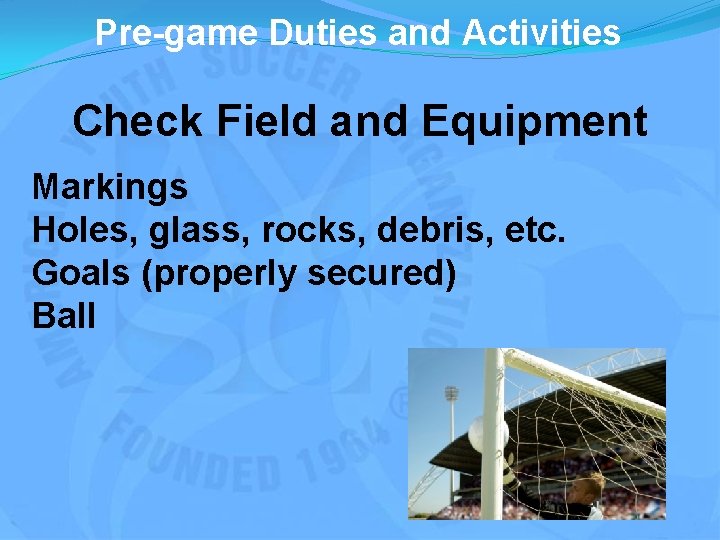 Pre-game Duties and Activities Check Field and Equipment Markings Holes, glass, rocks, debris, etc.