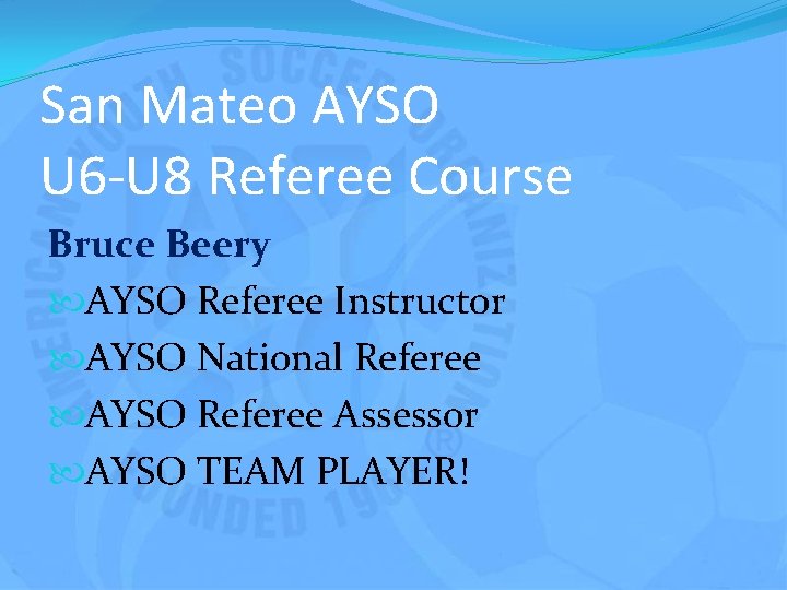 San Mateo AYSO U 6 -U 8 Referee Course Bruce Beery AYSO Referee Instructor