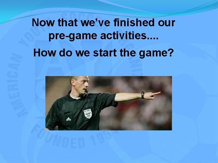 Now that we’ve finished our pre-game activities. . How do we start the game?