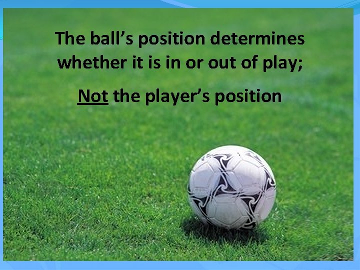 The ball’s position determines whether it is in or out of play; Not the