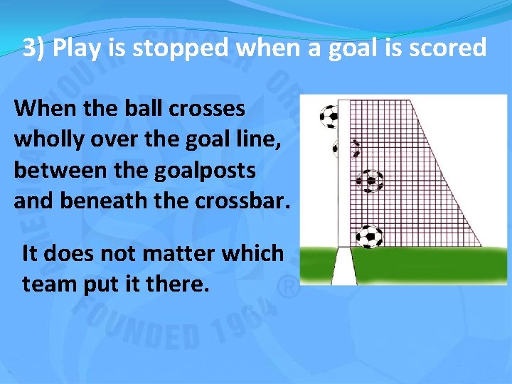 3) Play is stopped when a goal is scored When the ball crosses wholly