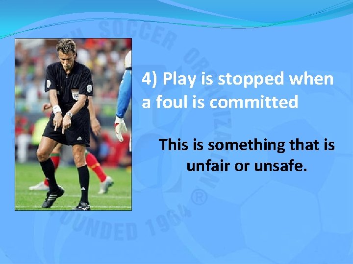 4) Play is stopped when a foul is committed This is something that is