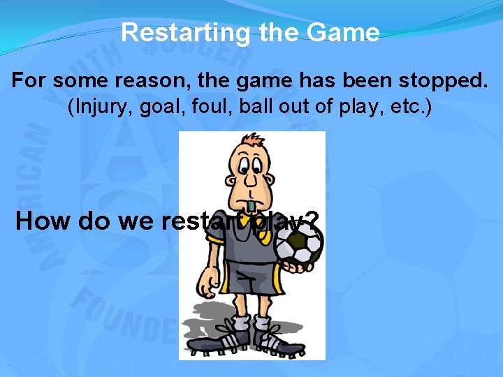 Restarting the Game For some reason, the game has been stopped. (Injury, goal, foul,