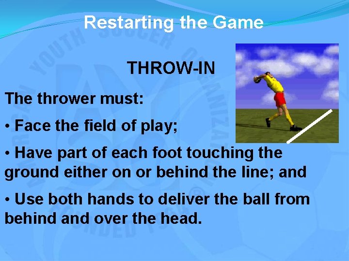 Restarting the Game THROW-IN The thrower must: • Face the field of play; •