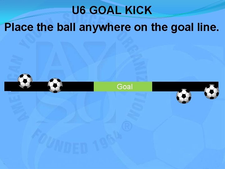 U 6 GOAL KICK Place the ball anywhere on the goal line. Goal 