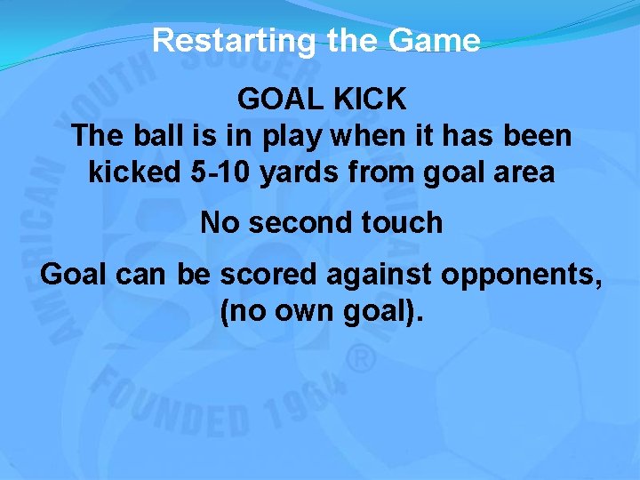 Restarting the Game GOAL KICK The ball is in play when it has been