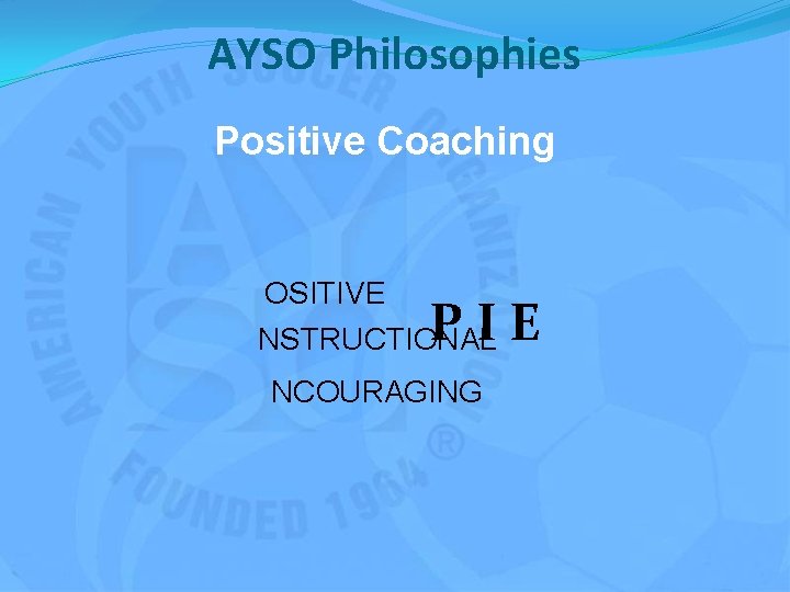 AYSO Philosophies Positive Coaching OSITIVE NSTRUCTIONAL PIE NCOURAGING 