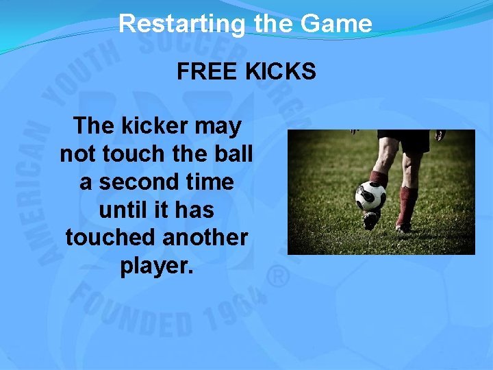 Restarting the Game FREE KICKS The kicker may not touch the ball a second