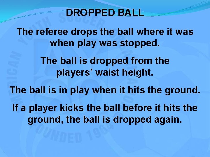 DROPPED BALL The referee drops the ball where it was when play was stopped.