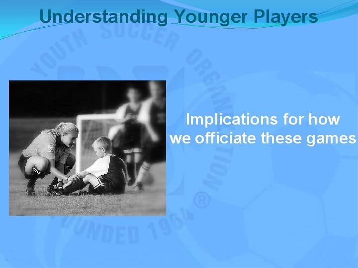 Understanding Younger Players Implications for how we officiate these games 