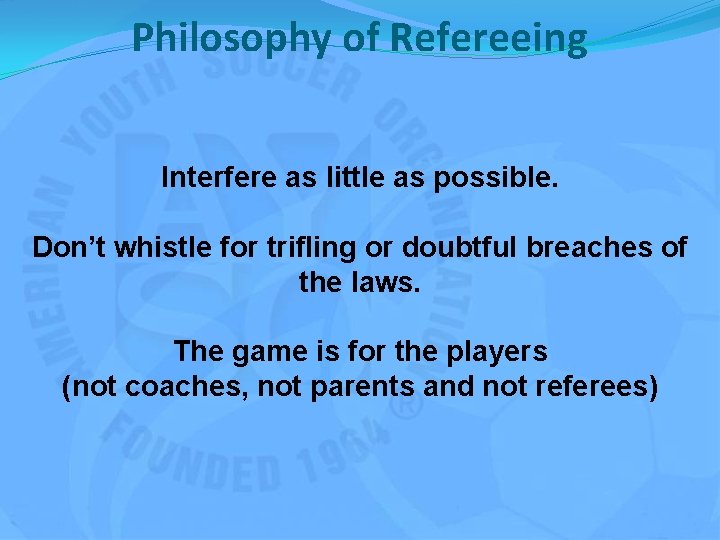 Philosophy of Refereeing Interfere as little as possible. Don’t whistle for trifling or doubtful