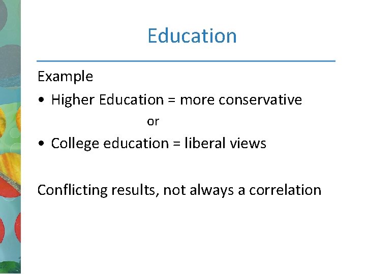 Education Example • Higher Education = more conservative or • College education = liberal
