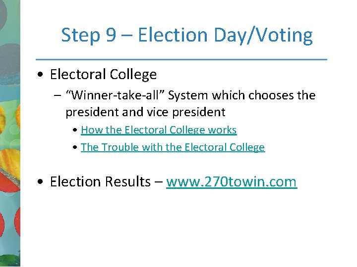 Step 9 – Election Day/Voting • Electoral College – “Winner-take-all” System which chooses the