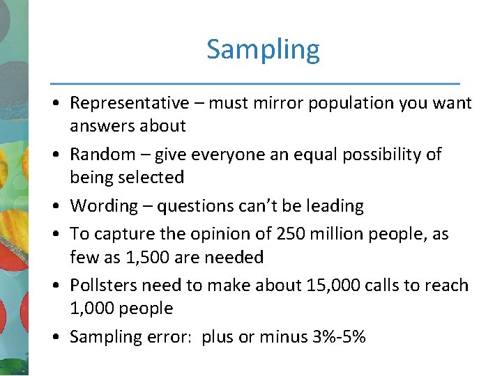 Sampling • Representative – must mirror population you want answers about • Random –