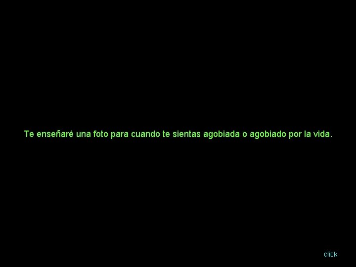 Te enseñaré una foto para cuando te sientas agobiada o agobiado por la vida.