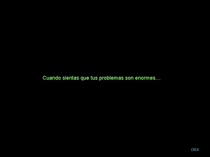 Cuando sientas que tus problemas son enormes… click 