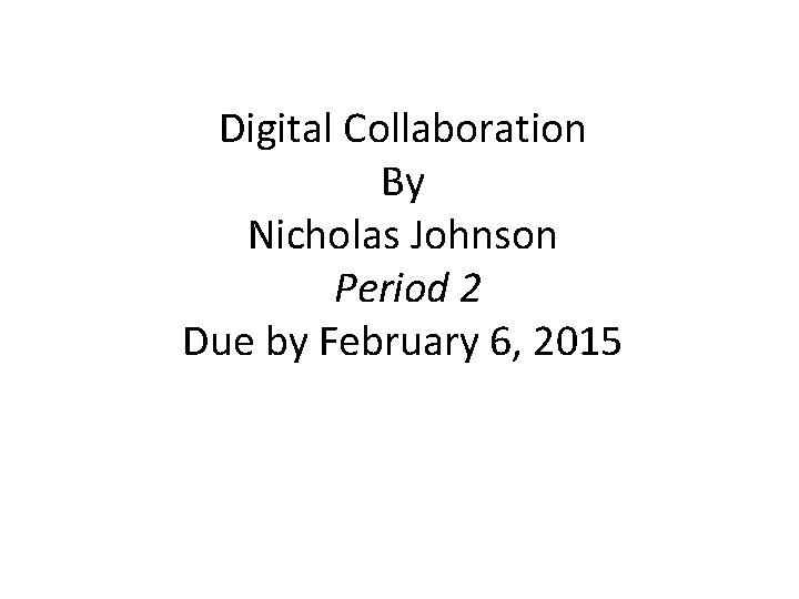 Digital Collaboration By Nicholas Johnson Period 2 Due by February 6, 2015 