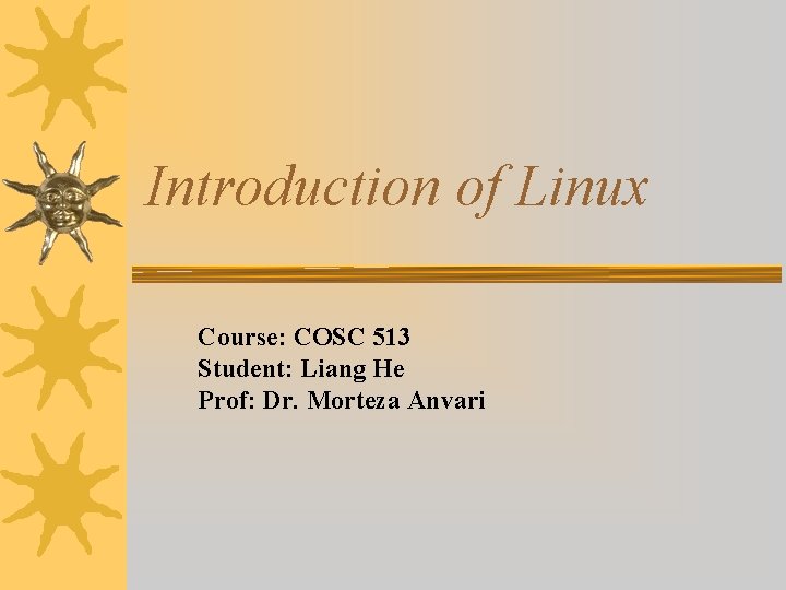 Introduction of Linux Course: COSC 513 Student: Liang He Prof: Dr. Morteza Anvari 