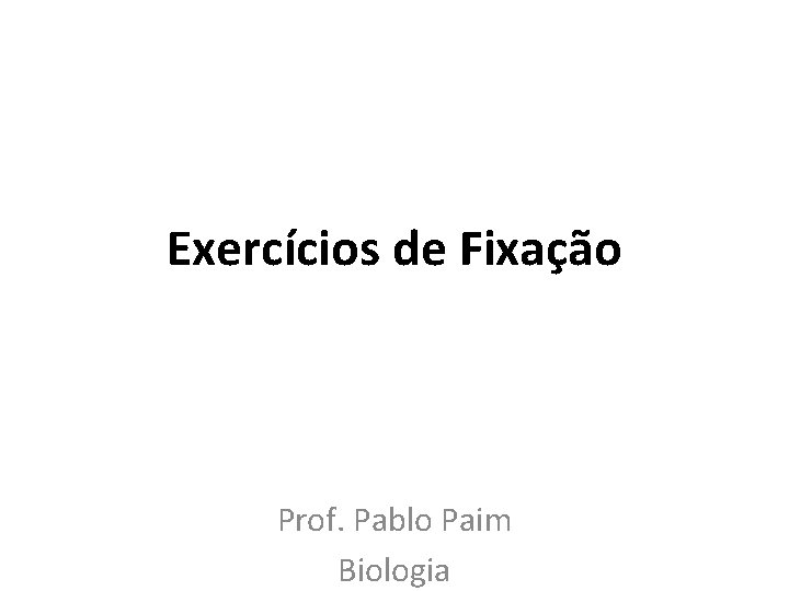 Exercícios de Fixação Prof. Pablo Paim Biologia 