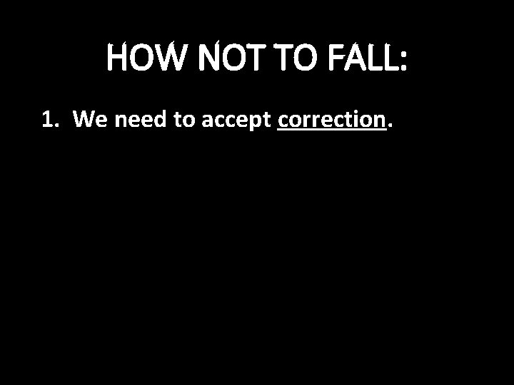 HOW NOT TO FALL: 1. We need to accept correction. 