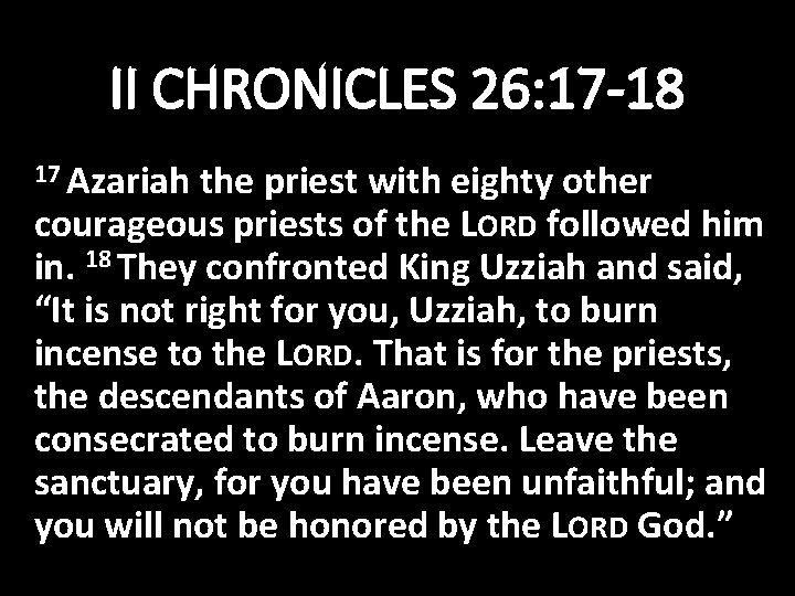 II CHRONICLES 26: 17 -18 17 Azariah the priest with eighty other courageous priests