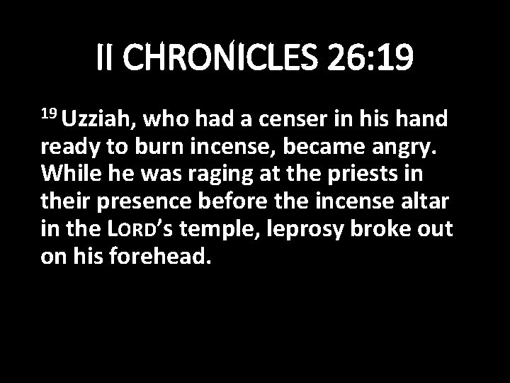 II CHRONICLES 26: 19 19 Uzziah, who had a censer in his hand ready