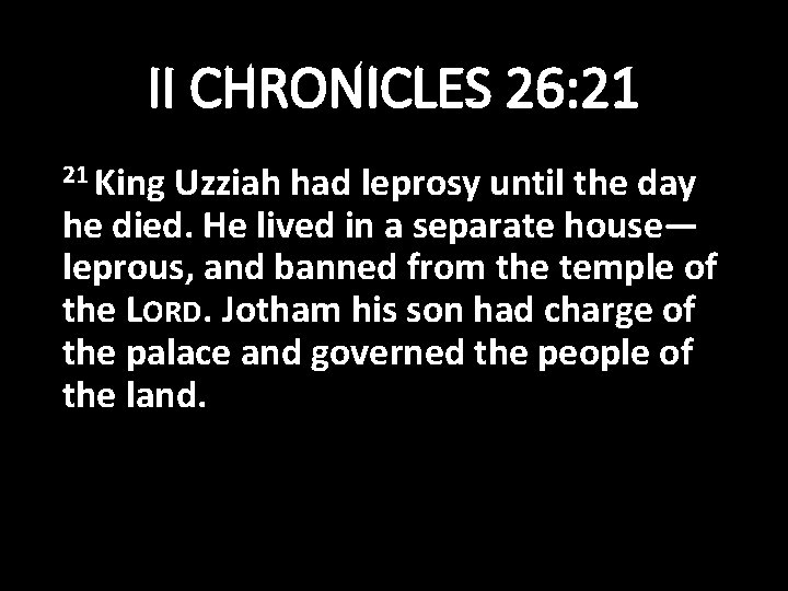 II CHRONICLES 26: 21 21 King Uzziah had leprosy until the day he died.