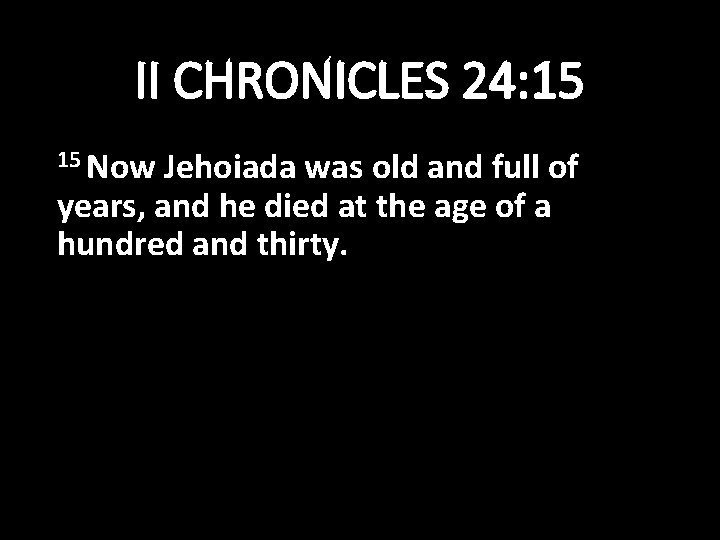 II CHRONICLES 24: 15 15 Now Jehoiada was old and full of years, and