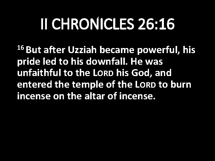 II CHRONICLES 26: 16 16 But after Uzziah became powerful, his pride led to