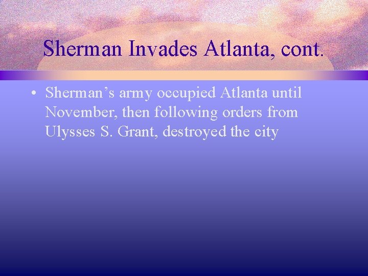 Sherman Invades Atlanta, cont. • Sherman’s army occupied Atlanta until November, then following orders