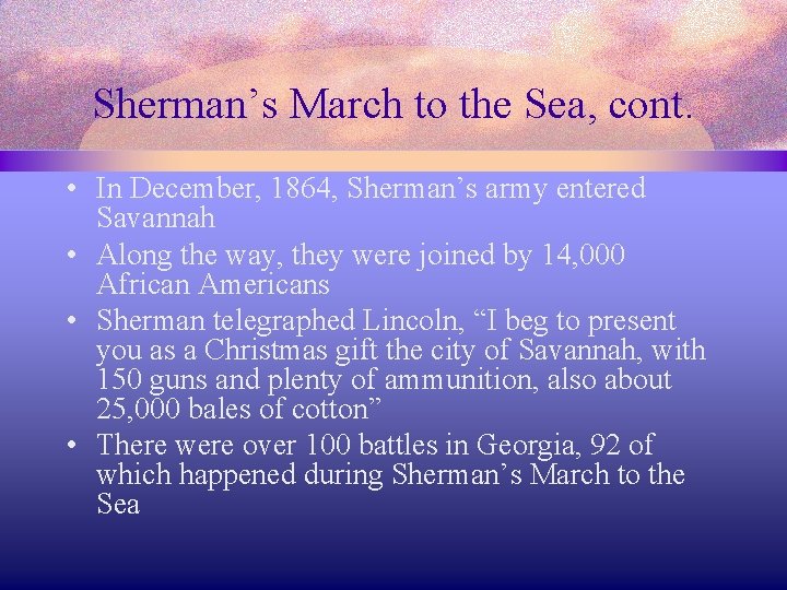 Sherman’s March to the Sea, cont. • In December, 1864, Sherman’s army entered Savannah