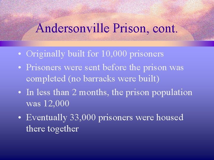 Andersonville Prison, cont. • Originally built for 10, 000 prisoners • Prisoners were sent