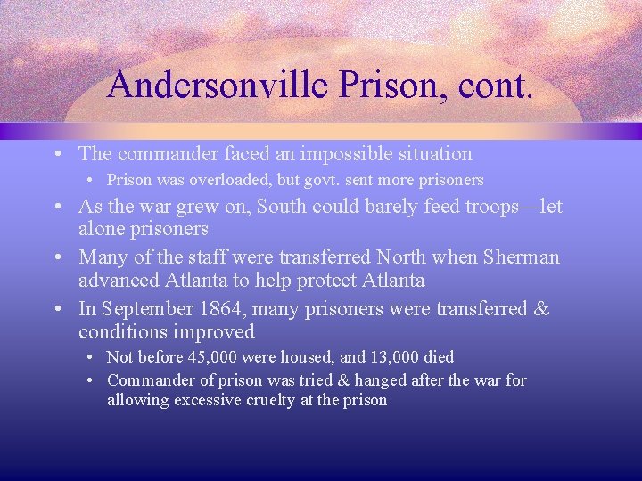 Andersonville Prison, cont. • The commander faced an impossible situation • Prison was overloaded,