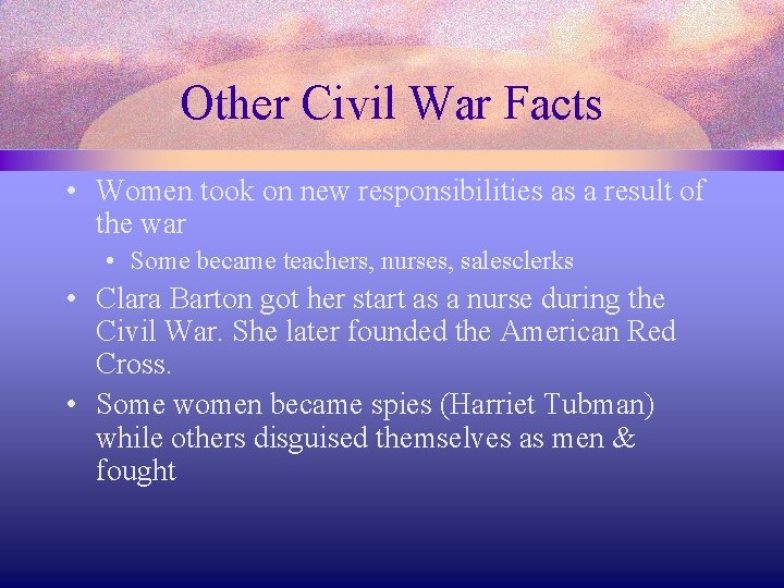 Other Civil War Facts • Women took on new responsibilities as a result of