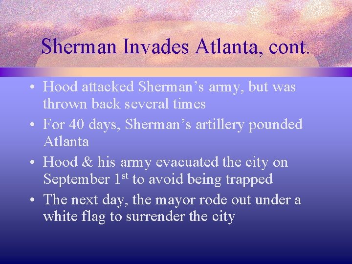 Sherman Invades Atlanta, cont. • Hood attacked Sherman’s army, but was thrown back several