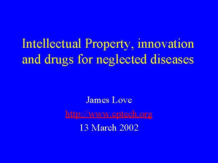 Intellectual Property, innovation and drugs for neglected diseases James Love http: //www. cptech. org