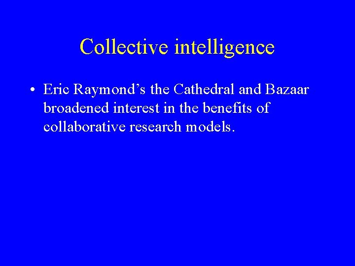 Collective intelligence • Eric Raymond’s the Cathedral and Bazaar broadened interest in the benefits