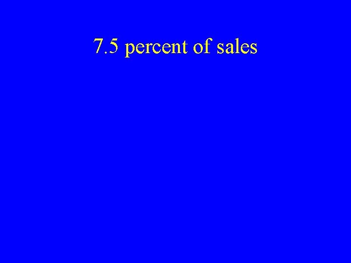 7. 5 percent of sales 