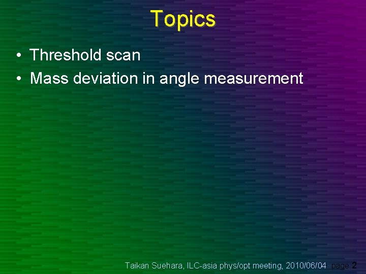 Topics • Threshold scan • Mass deviation in angle measurement Taikan Suehara, ILC-asia phys/opt