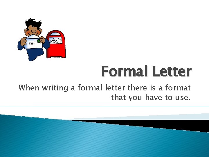 Formal Letter When writing a formal letter there is a format that you have