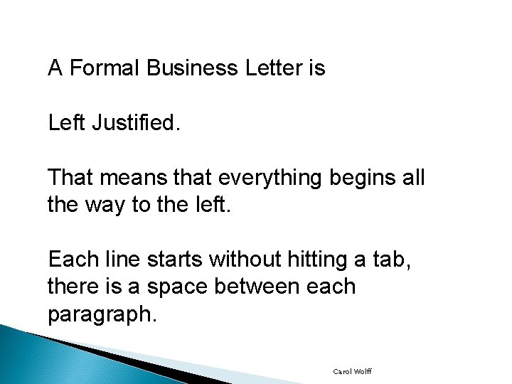 A Formal Business Letter is Left Justified. That means that everything begins all the
