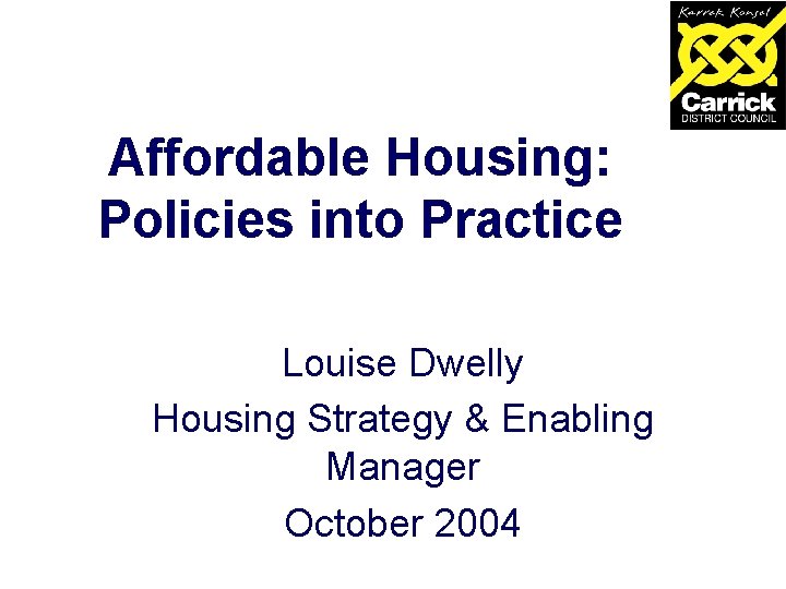 Affordable Housing: Policies into Practice Louise Dwelly Housing Strategy & Enabling Manager October 2004