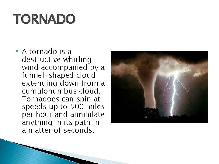 TORNADO A tornado is a destructive whirling wind accompanied by a funnel-shaped cloud extending